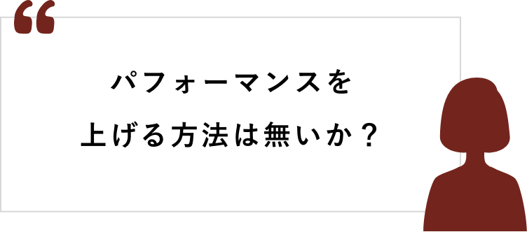 パフォーマンスを上げる方法は無いか？