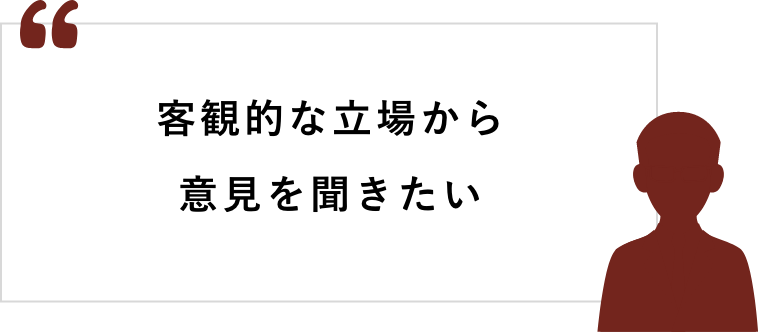 客観的な立場から意見を聞きたい